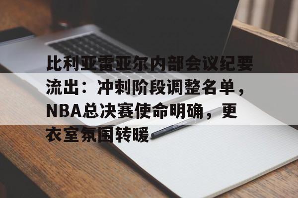 包含比利亚雷亚尔内部会议纪要流出：冲刺阶段调整名单，NBA总决赛使命明确，更衣室氛围转暖的词条-爱游戏