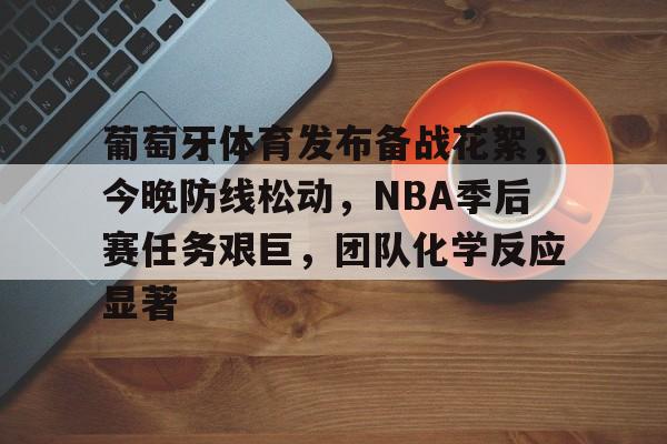 包含葡萄牙体育发布备战花絮,今晚防线松动,NBA季后赛任务艰巨,团队化学反应显著的词条 包含葡萄牙体育发布备战花絮,今晚防线松动,NBA季后赛任务艰巨,团队化学反应显著的词条