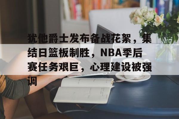 包含犹他爵士发布备战花絮,集结日篮板制胜,NBA季后赛任务艰巨,心理建设被强调的词条 包含犹他爵士发布备战花絮,集结日篮板制胜,NBA季后赛任务艰巨,心理建设被强调的词条
